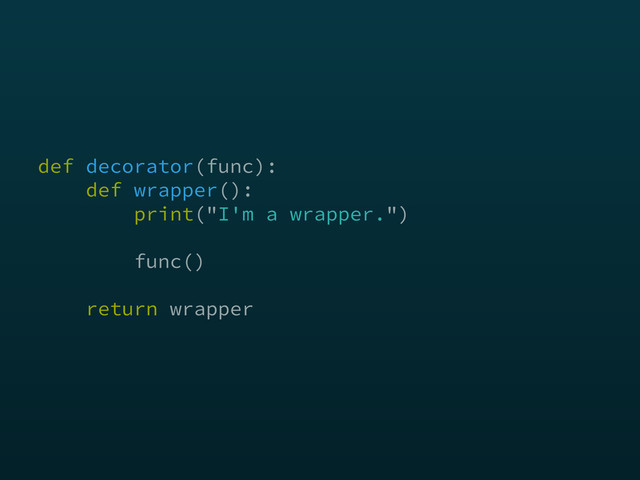 def decorator(func): 
def wrapper(): 
print("I'm a wrapper.") 
 
func() 
 
return wrapper
