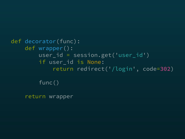 def decorator(func): 
def wrapper(): 
user_id = session.get('user_id') 
if user_id is None: 
return redirect('/login', code=302) 
 
func() 
 
return wrapper
