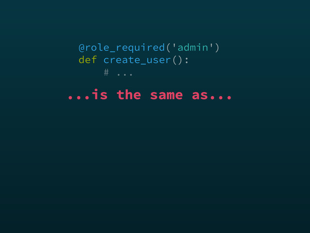 @role_required('admin') 
def create_user(): 
# ...
...is the same as...
