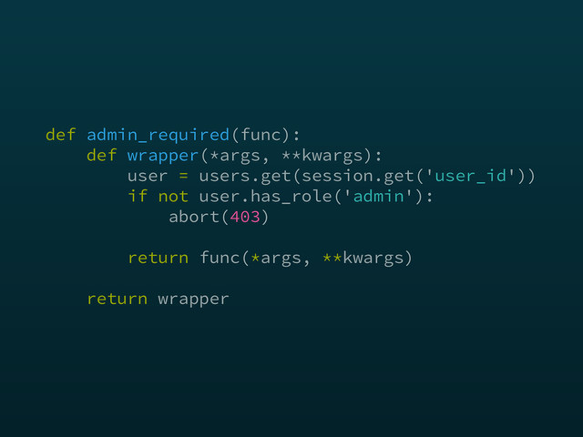 def admin_required(func):  
def wrapper(*args, **kwargs): 
user = users.get(session.get('user_id')) 
if not user.has_role('admin'): 
abort(403)
 
return func(*args, **kwargs) 
 
return wrapper
