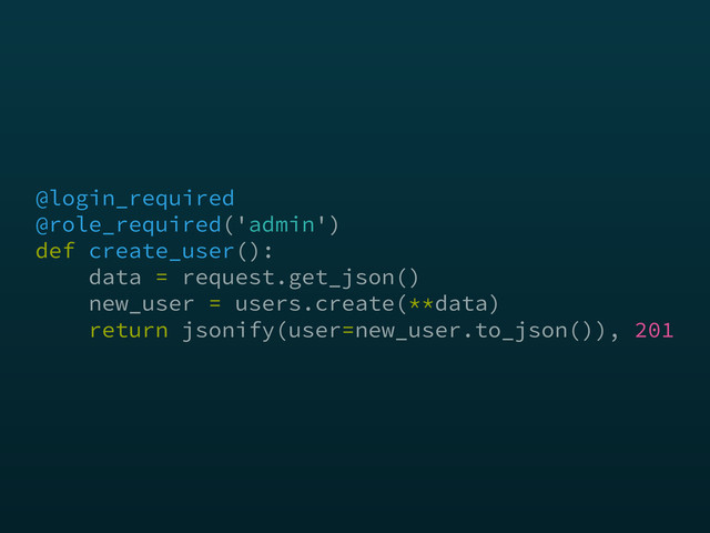 @login_required 
@role_required('admin') 
def create_user(): 
data = request.get_json() 
new_user = users.create(**data) 
return jsonify(user=new_user.to_json()), 201
