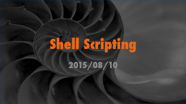 Shell Scripting	
2015/08/10	
