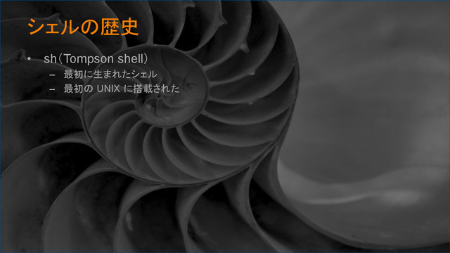 シェルの歴史	
•  sh（Tompson shell）
–  最初に生まれたシェル
–  最初の UNIX に搭載された
