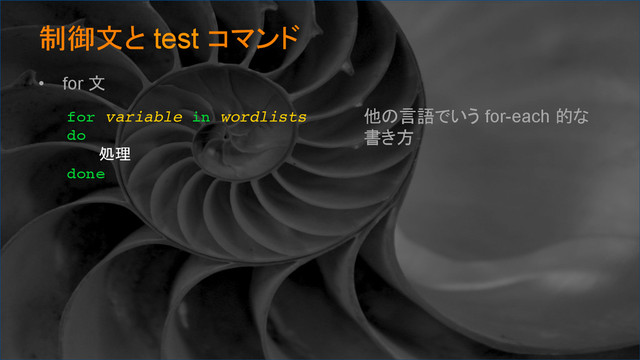 制御文と test コマンド	
•  for 文
for variable in wordlists
do
処理
done	
他の言語でいう for-each 的な
書き方
