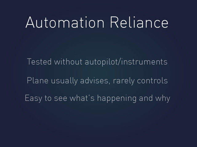 Automation Reliance
Tested without autopilot/instruments
Plane usually advises, rarely controls
Easy to see what's happening and why
