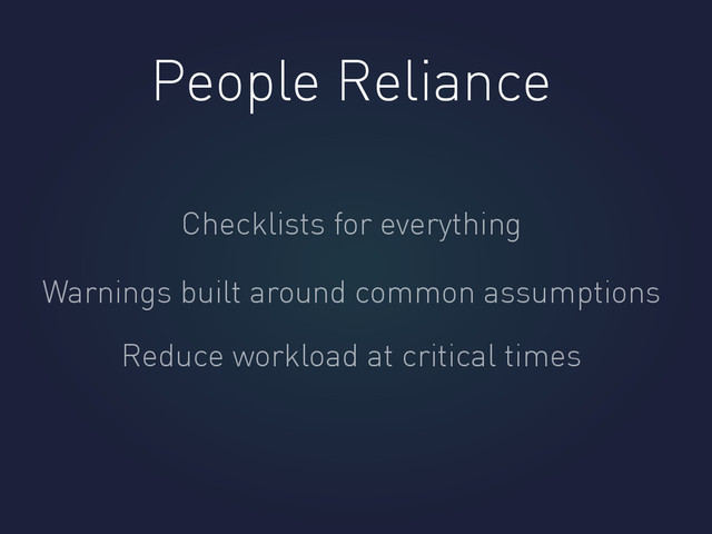 People Reliance
Checklists for everything
Warnings built around common assumptions
Reduce workload at critical times
