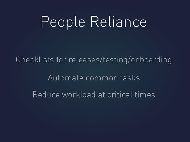 People Reliance
Checklists for releases/testing/onboarding
Automate common tasks
Reduce workload at critical times

