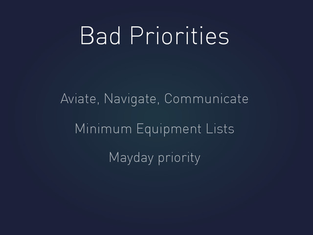 Bad Priorities
Aviate, Navigate, Communicate
Minimum Equipment Lists
Mayday priority
