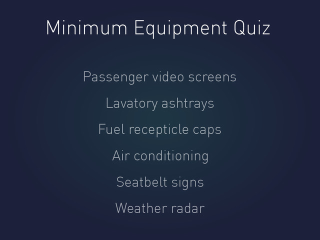 Minimum Equipment Quiz
Passenger video screens
Lavatory ashtrays
Air conditioning
Fuel recepticle caps
Seatbelt signs
Weather radar

