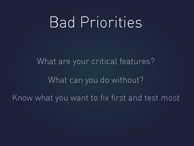 Bad Priorities
What are your critical features?
What can you do without?
Know what you want to ﬁx ﬁrst and test most
