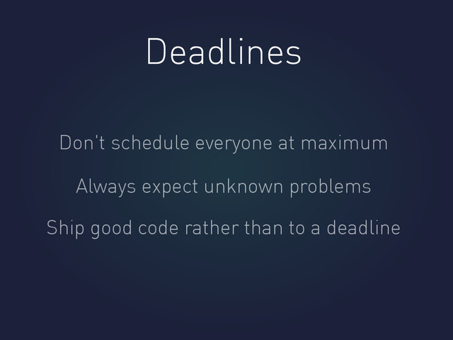 Deadlines
Don't schedule everyone at maximum
Always expect unknown problems
Ship good code rather than to a deadline
