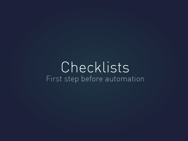 Checklists
First step before automation
