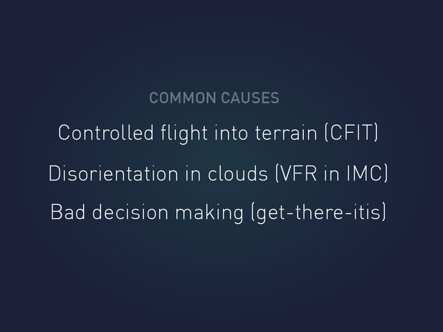 COMMON CAUSES
Controlled ﬂight into terrain (CFIT)
Disorientation in clouds (VFR in IMC)
Bad decision making (get-there-itis)
