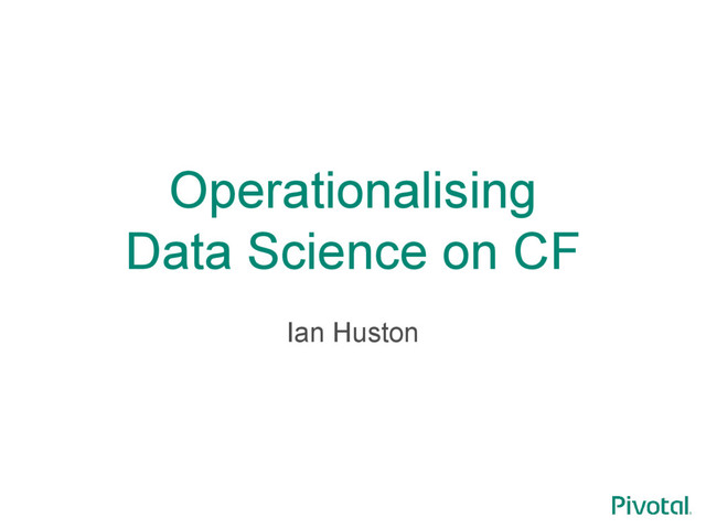 Operationalising
Data Science on CF
Ian Huston
