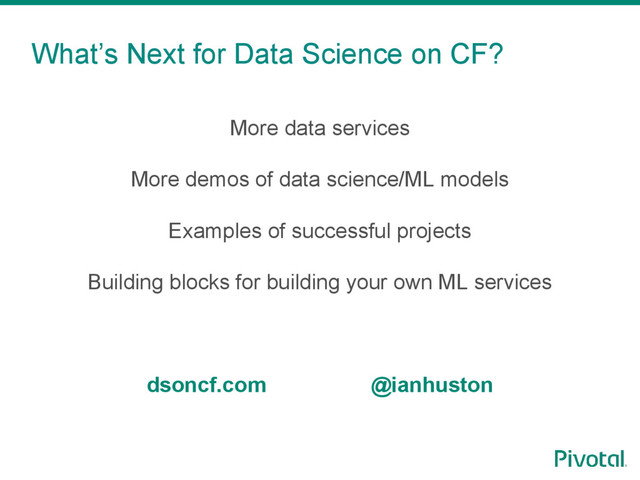 What’s Next for Data Science on CF?
More data services
More demos of data science/ML models
Examples of successful projects
Building blocks for building your own ML services
dsoncf.com @ianhuston
