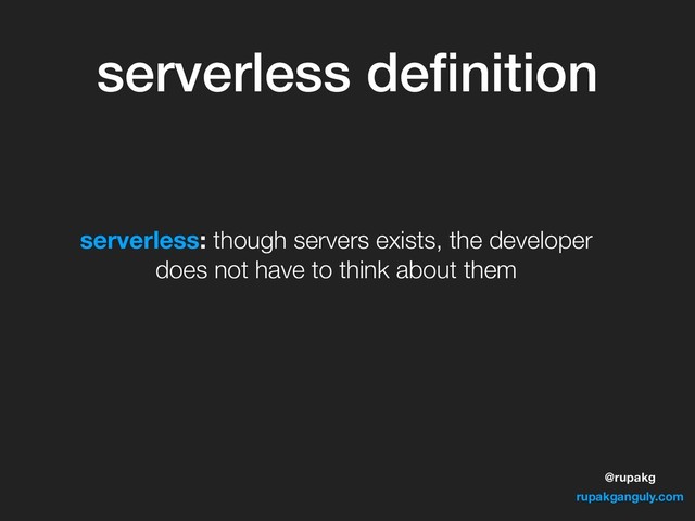 @rupakg
rupakganguly.com
serverless deﬁnition
serverless: though servers exists, the developer
does not have to think about them
