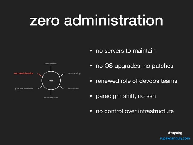 @rupakg
rupakganguly.com
zero administration
• no servers to maintain

• no OS upgrades, no patches

• renewed role of devops teams

• paradigm shift, no ssh

• no control over infrastructure
