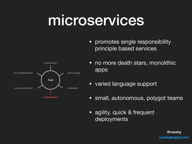 @rupakg
rupakganguly.com
microservices
• promotes single responsibility
principle based services

• no more death stars, monolithic
apps

• varied language support

• small, autonomous, polygot teams

• agility, quick & frequent
deployments
