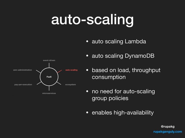 @rupakg
rupakganguly.com
auto-scaling
• auto scaling Lambda

• auto scaling DynamoDB

• based on load, throughput
consumption

• no need for auto-scaling
group policies

• enables high-availability
