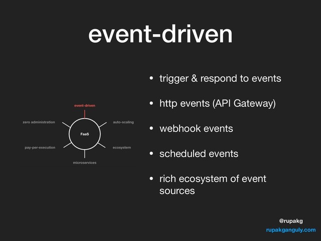 @rupakg
rupakganguly.com
event-driven
• trigger & respond to events

• http events (API Gateway)

• webhook events

• scheduled events

• rich ecosystem of event
sources
