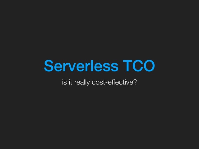 Serverless TCO
is it really cost-effective?
