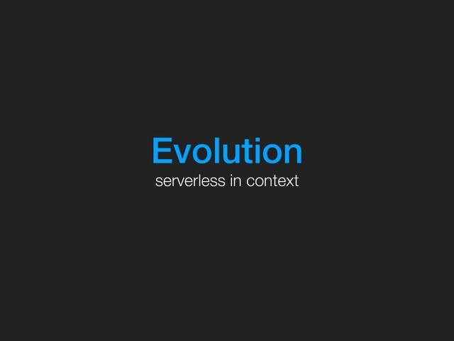 Evolution
serverless in context
