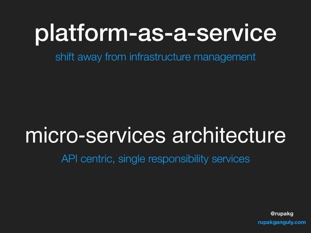 @rupakg
rupakganguly.com
platform-as-a-service
micro-services architecture
shift away from infrastructure management
API centric, single responsibility services
