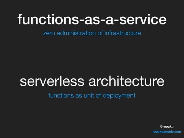 @rupakg
rupakganguly.com
functions-as-a-service
serverless architecture
zero administration of infrastructure
functions as unit of deployment
