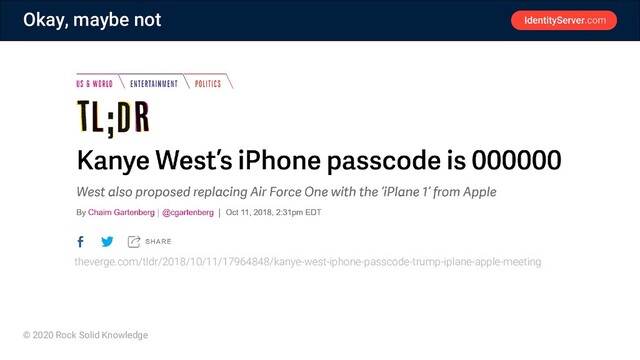 © 2020 Rock Solid Knowledge
Okay, maybe not
theverge.com/tldr/2018/10/11/17964848/kanye-west-iphone-passcode-trump-iplane-apple-meeting
