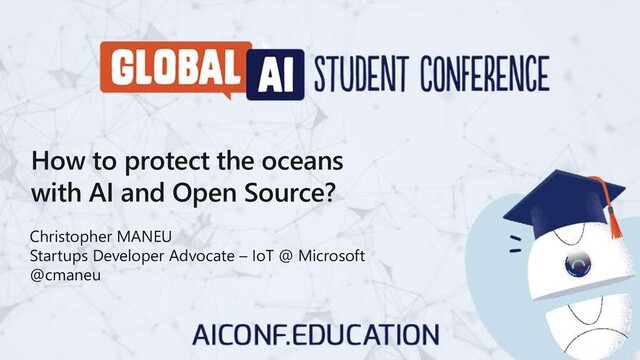 How to protect the oceans
with AI and Open Source?
Christopher MANEU
Startups Developer Advocate – IoT @ Microsoft
@cmaneu
