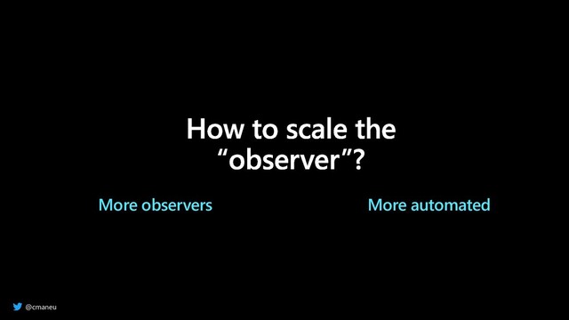 @cmaneu
More observers More automated
