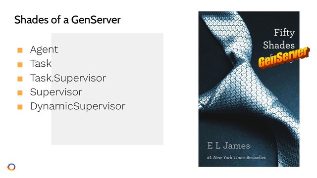 Shades of a GenServer
■ Agent
■ Task
■ Task.Supervisor
■ Supervisor
■ DynamicSupervisor
