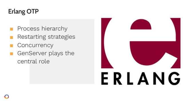 Erlang OTP
■ Process hierarchy
■ Restarting strategies
■ Concurrency
■ GenServer plays the
central role
