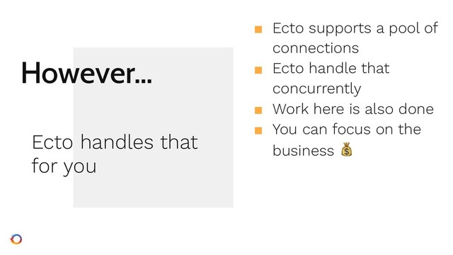 However…
■ Ecto supports a pool of
connections
■ Ecto handle that
concurrently
■ Work here is also done
■ You can focus on the
business 
Ecto handles that
for you
