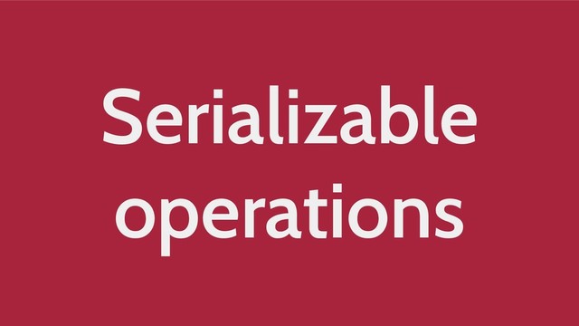Serializable
operations

