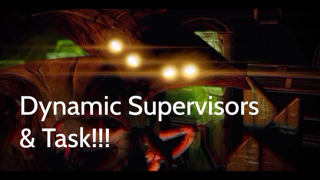 Dynamic Supervisors  
& Task!!!
