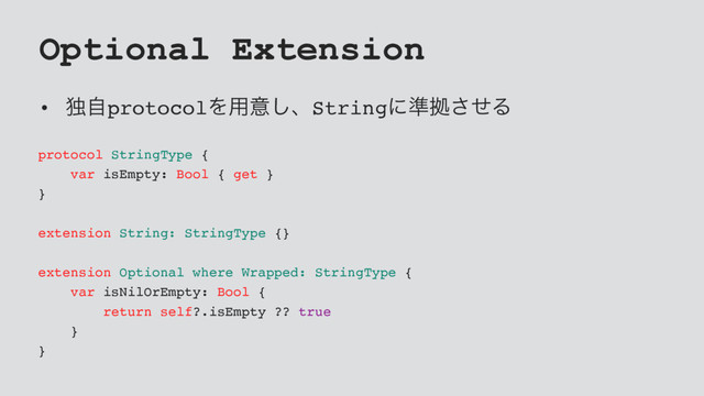 Optional Extension
• ಠࣗprotocolΛ༻ҙ͠ɺStringʹ४ڌͤ͞Δ
protocol StringType {
var isEmpty: Bool { get }
}
extension String: StringType {}
extension Optional where Wrapped: StringType {
var isNilOrEmpty: Bool {
return self?.isEmpty ?? true
}
}
