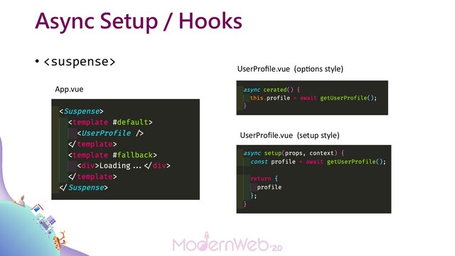 • 
Async Setup / Hooks
App.vue
UserProfile.vue (setup style)
UserProﬁle.vue (op6ons style)
