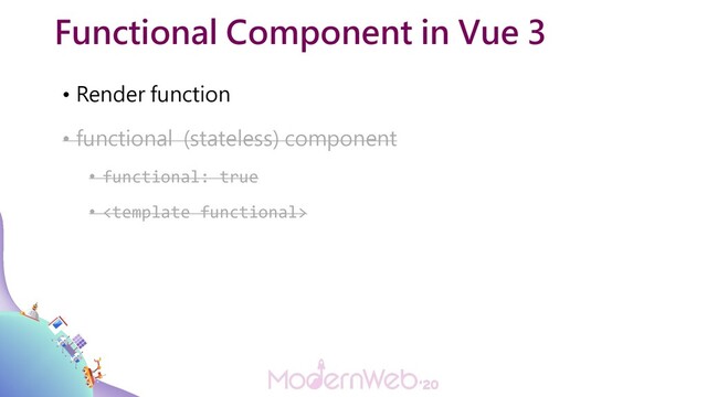 Functional Component in Vue 3
• Render function
• functional (stateless) component
• functional: true
• 
