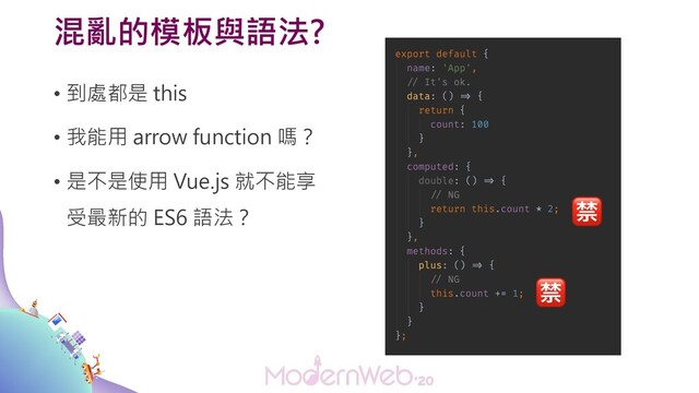 混亂的模板與語法?
• 到處都是 this
• 我能用 arrow function 嗎？
• 是不是使用 Vue.js 就不能享
受最新的 ES6 語法？


