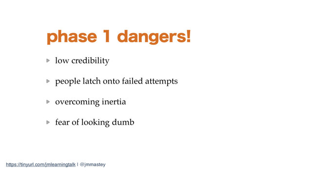 https://tinyurl.com/jmlearningtalk | @jmmastey
QIBTFEBOHFST
low credibility
people latch onto failed attempts
overcoming inertia
fear of looking dumb
