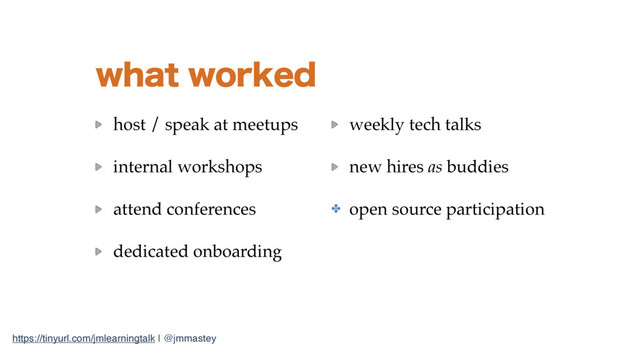 https://tinyurl.com/jmlearningtalk | @jmmastey
XIBUXPSLFE
host / speak at meetups
internal workshops
attend conferences
dedicated onboarding 
 
weekly tech talks
new hires as buddies
✤ open source participation
