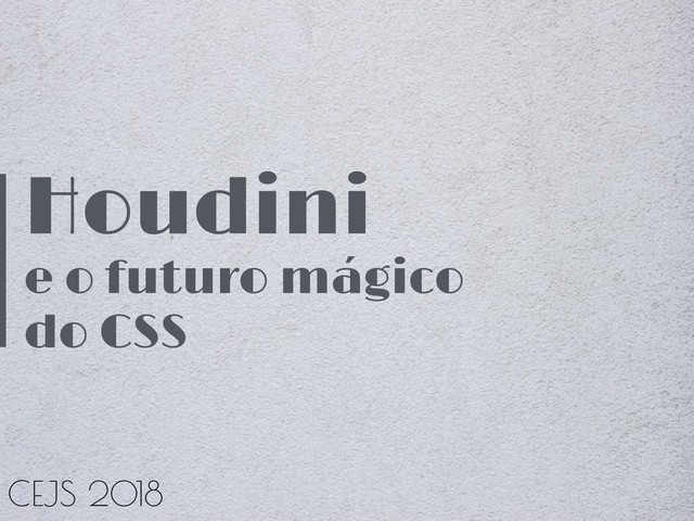 Houdini
e o futuro mágico
do CSS
CEJS 2018
