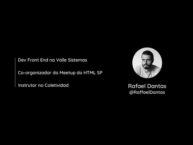 Rafael Dantas
@RaffaelDantas
Dev Front End na Valle Sistemas
Co-organizador do Meetup do HTML SP
Instrutor no Coletividad
