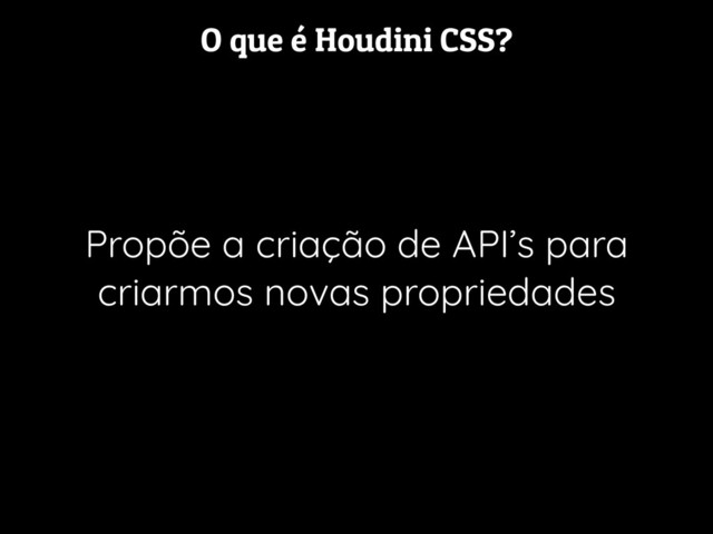 O que é Houdini CSS?
Propõe a criação de API’s para
criarmos novas propriedades
