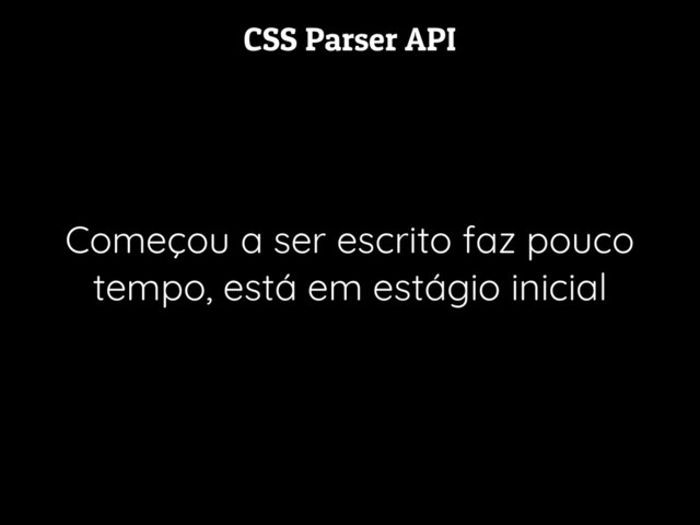 CSS Parser API
Começou a ser escrito faz pouco
tempo, está em estágio inicial
