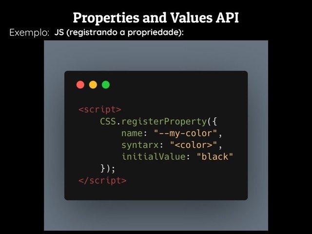 Properties and Values API
Exemplo: JS (registrando a propriedade):
