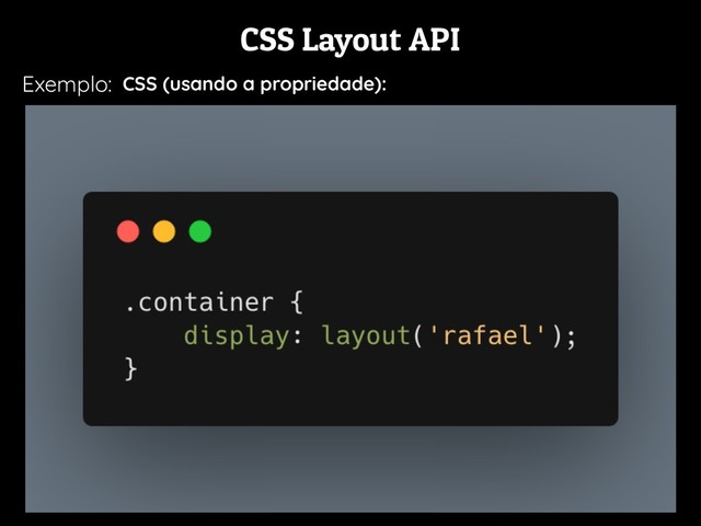 CSS Layout API
Exemplo: CSS (usando a propriedade):
