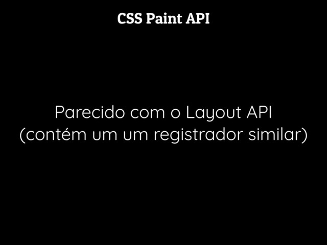 CSS Paint API
Parecido com o Layout API
(contém um um registrador similar)
