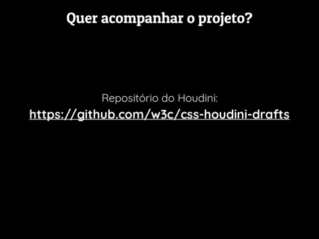 Quer acompanhar o projeto?
Repositório do Houdini:
https://github.com/w3c/css-houdini-drafts
